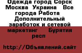 Одежда город Сорск Москва, Украина - Все города Работа » Дополнительный заработок и сетевой маркетинг   . Бурятия респ.